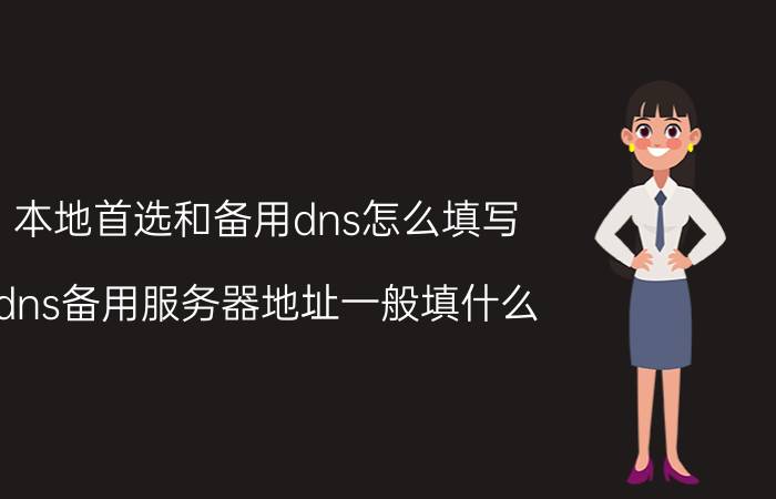 本地首选和备用dns怎么填写 dns备用服务器地址一般填什么？